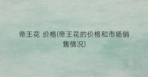 帝王花 价格(帝王花的价格和市场销售情况)